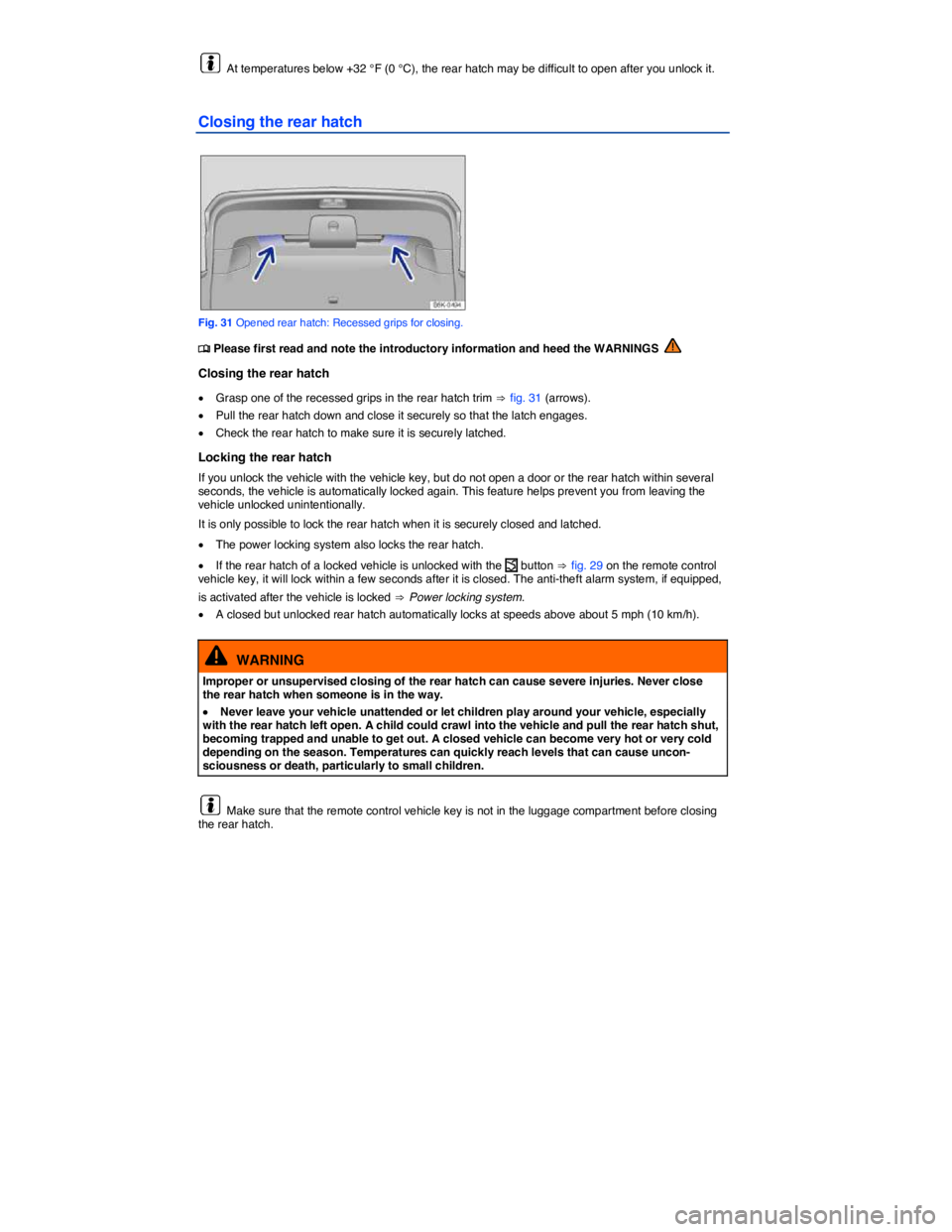VOLKSWAGEN SCIROCCO 2014  Owners Manual  
  At temperatures below +32 °F (0 °C), the rear hatch may be difficult to open after you unlock it. 
Closing the rear hatch 
 
Fig. 31 Opened rear hatch: Recessed grips for closing. 
�