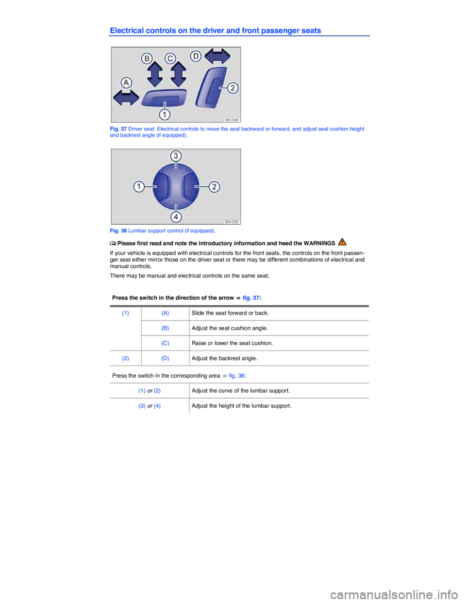 VOLKSWAGEN SCIROCCO 2014  Owners Manual  
Electrical controls on the driver and front passenger seats 
 
Fig. 37 Driver seat: Electrical controls to move the seat backward or forward, and adjust seat cushion height and backrest angle (if eq