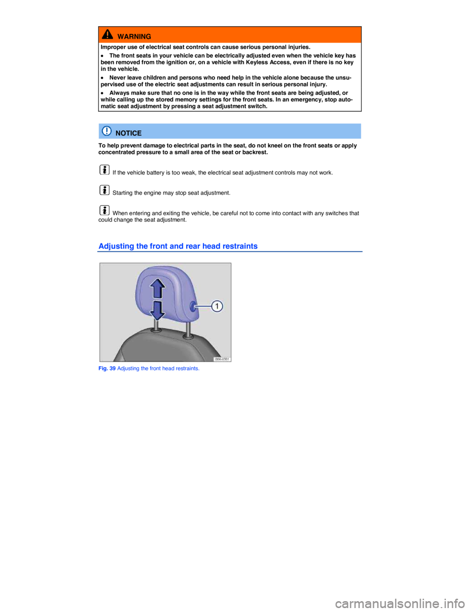 VOLKSWAGEN SCIROCCO 2014  Owners Manual  
  WARNING 
Improper use of electrical seat controls can cause serious personal injuries. 
�x The front seats in your vehicle can be electrically adjusted even when the vehicle key has been removed f