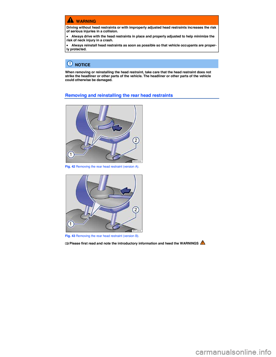 VOLKSWAGEN SCIROCCO 2014  Owners Manual  
  WARNING 
Driving without head restraints or with improperly adjusted head restraints increases the risk of serious injuries in a collision. 
�x Always drive with the head restraints in place and p