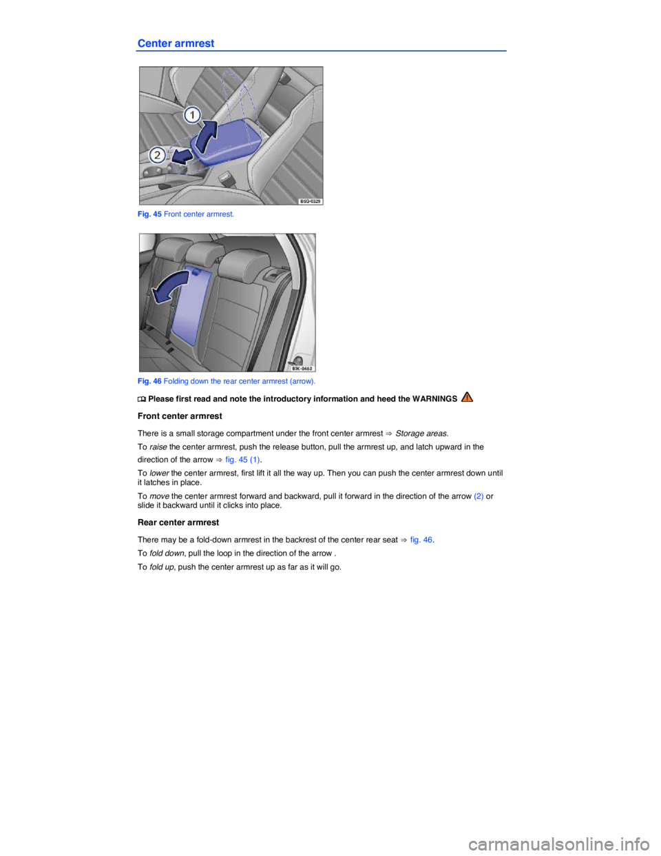 VOLKSWAGEN SCIROCCO 2014  Owners Manual  
Center armrest 
 
Fig. 45 Front center armrest. 
 
Fig. 46 Folding down the rear center armrest (arrow). 
�