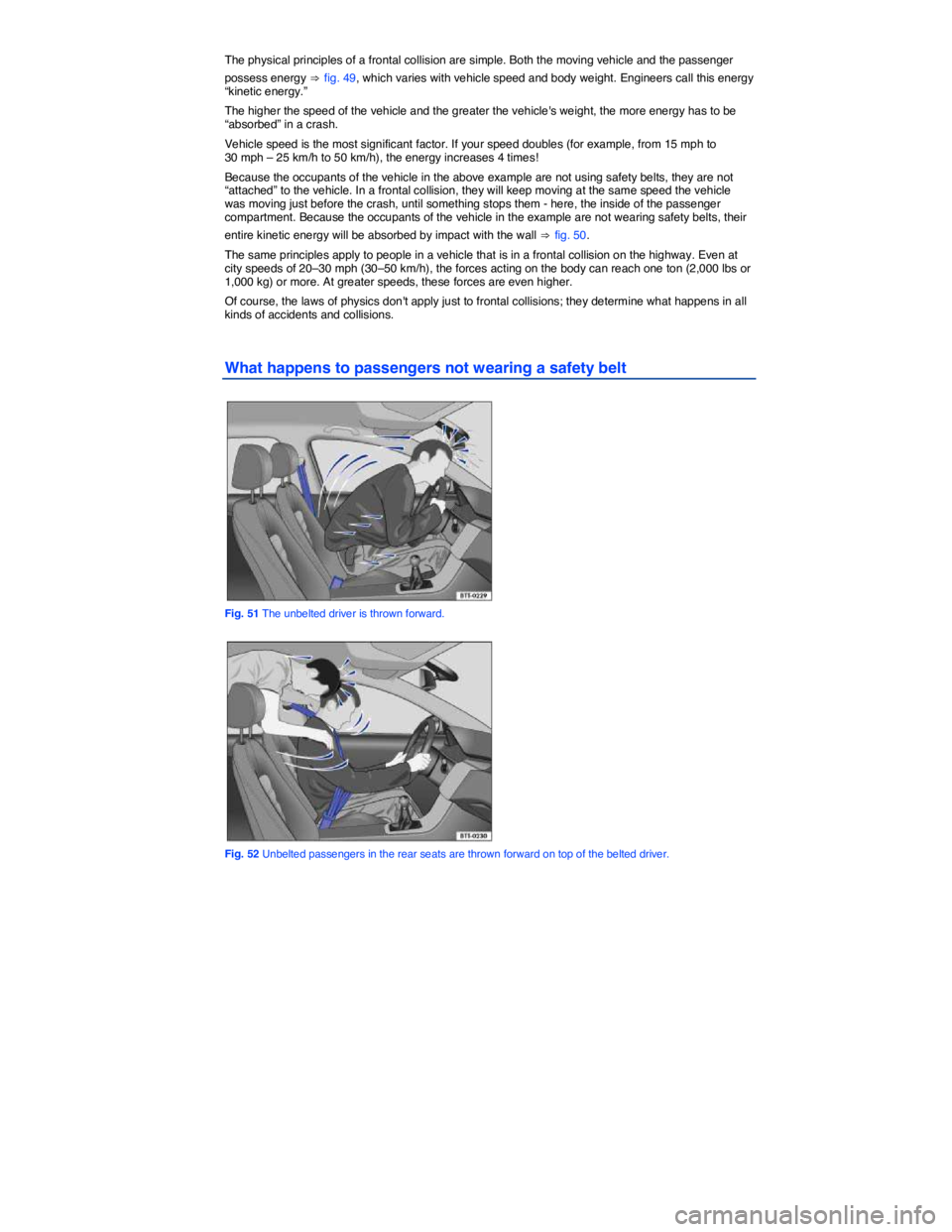 VOLKSWAGEN SCIROCCO 2014  Owners Manual  
The physical principles of a frontal collision are simple. Both the moving vehicle and the passenger 
possess energy ⇒ fig. 49, which varies with vehicle speed and body weight. Engineers call this
