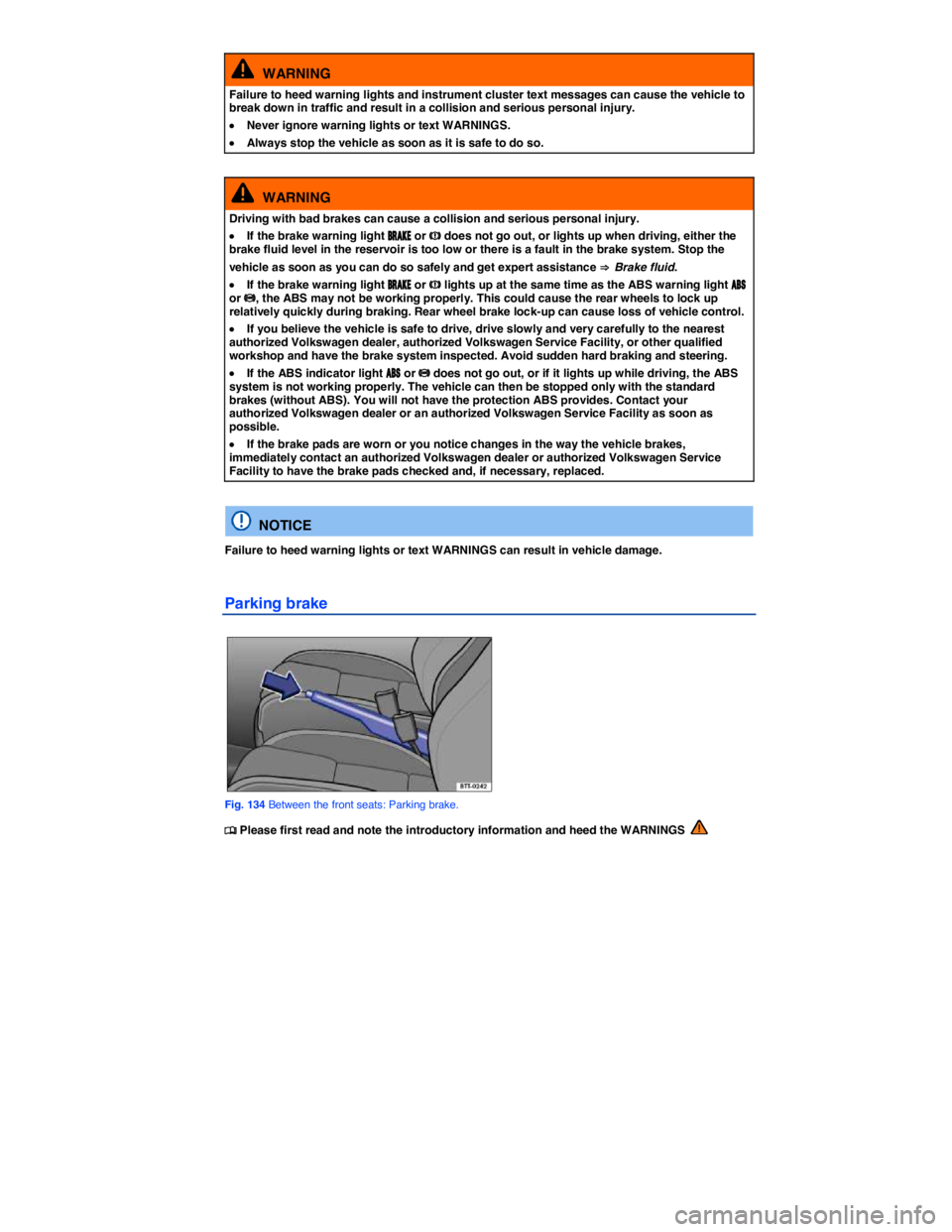VOLKSWAGEN SCIROCCO 2013  Owners Manual  
  WARNING 
Failure to heed warning lights and instrument cluster text messages can cause the vehicle to break down in traffic and result in a collision and serious personal injury. 
�x Never ignore 