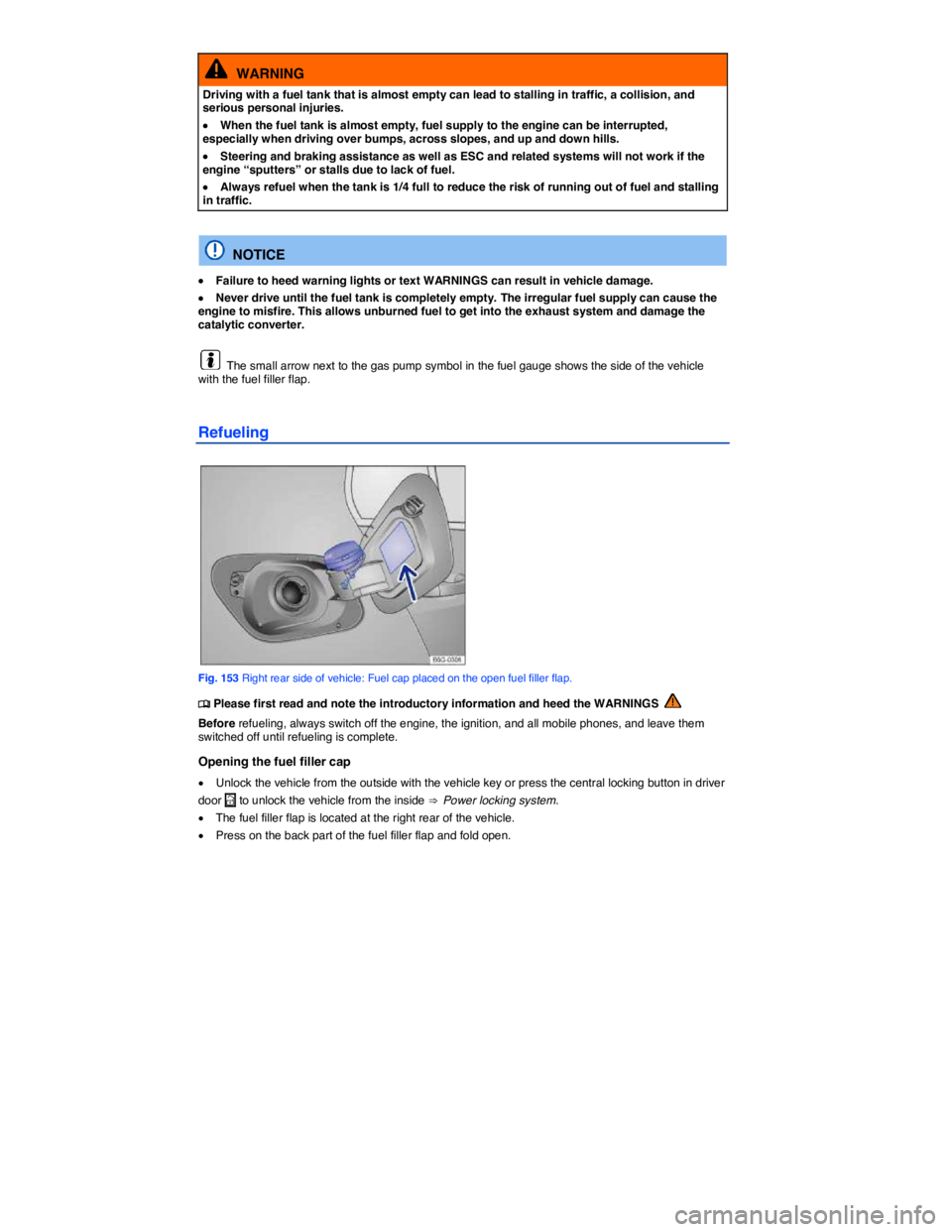 VOLKSWAGEN SCIROCCO 2013  Owners Manual  
  WARNING 
Driving with a fuel tank that is almost empty can lead to stalling in traffic, a collision, and serious personal injuries. 
�x When the fuel tank is almost empty, fuel supply to the engin