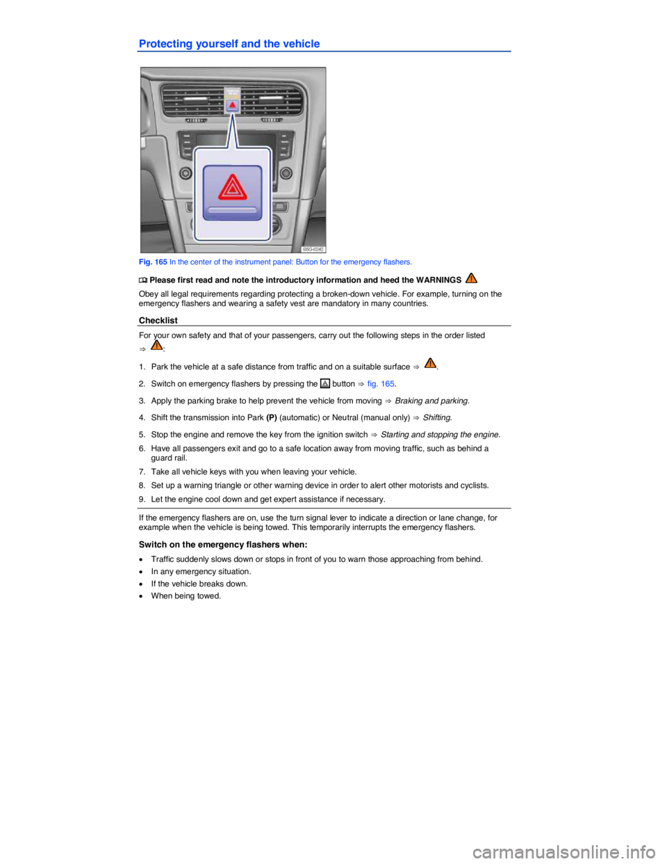 VOLKSWAGEN SCIROCCO 2013  Owners Manual  
Protecting yourself and the vehicle 
 
Fig. 165 In the center of the instrument panel: Button for the emergency flashers. 
�