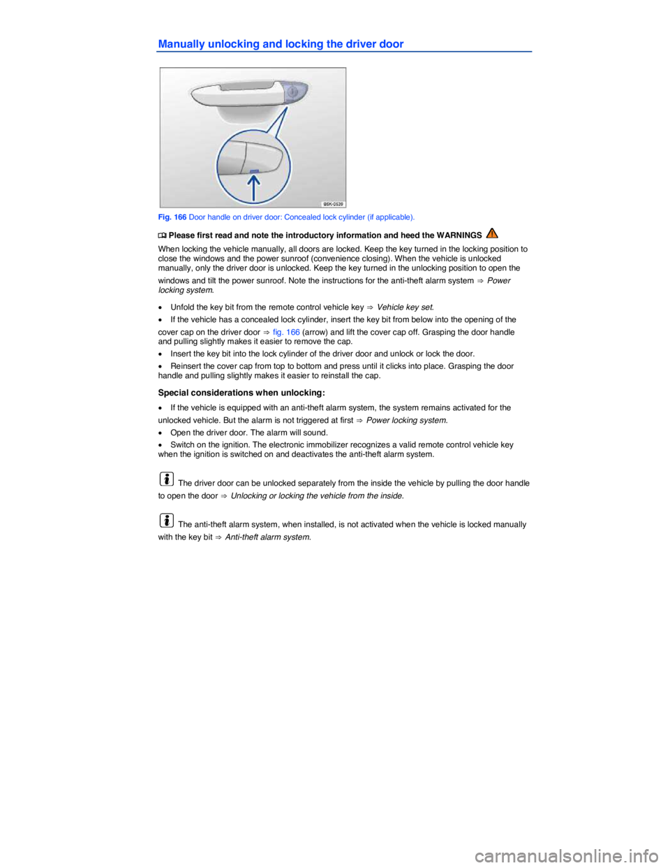 VOLKSWAGEN SCIROCCO 2013  Owners Manual  
Manually unlocking and locking the driver door 
 
Fig. 166 Door handle on driver door: Concealed lock cylinder (if applicable). 
�