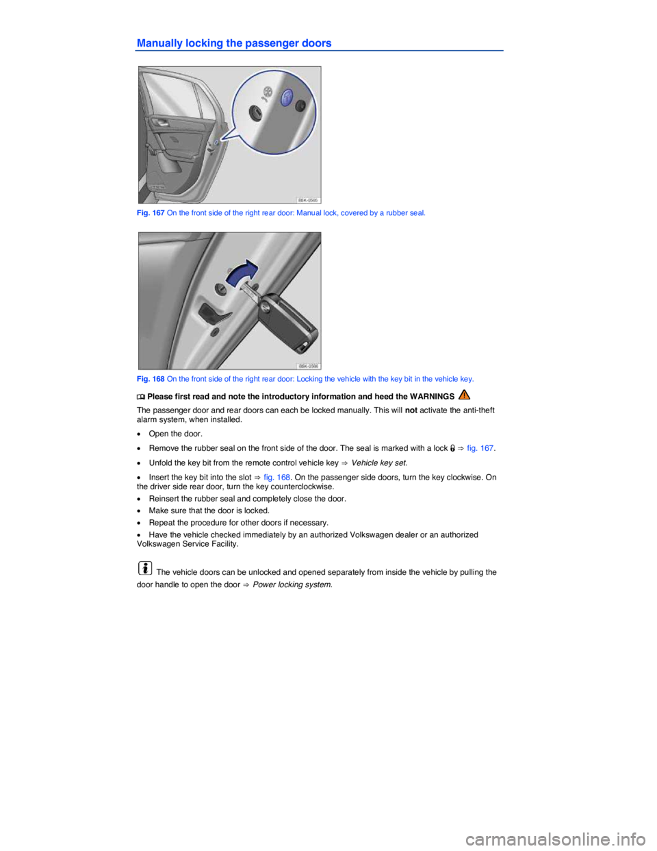 VOLKSWAGEN SCIROCCO 2013  Owners Manual  
Manually locking the passenger doors 
 
Fig. 167 On the front side of the right rear door: Manual lock, covered by a rubber seal. 
 
Fig. 168 On the front side of the right rear door: Locking the ve