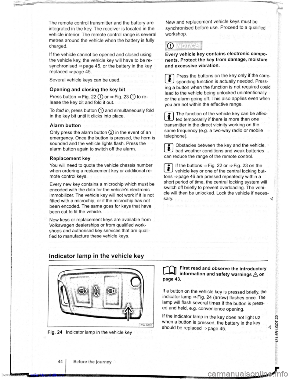 VOLKSWAGEN SCIROCCO 2008  Owners Manual Downloaded from www.Manualslib.com manuals search engine The remote  control  transmitte r and  the battery  are 
integrated  in the  key. Th e receiver  is located 
in the 
vehicl e int erio r.  The 