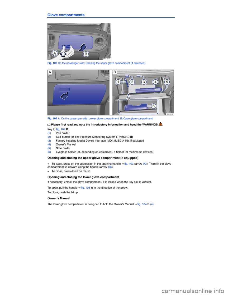 VOLKSWAGEN BEETLE 2019  Owners Manual  
Glove compartments 
 
Fig. 103 On the passenger side: Opening the upper glove compartment (if equipped). 
 
Fig. 104 A: On the passenger side: Lower glove compartment. B: Open glove compartment. 
�