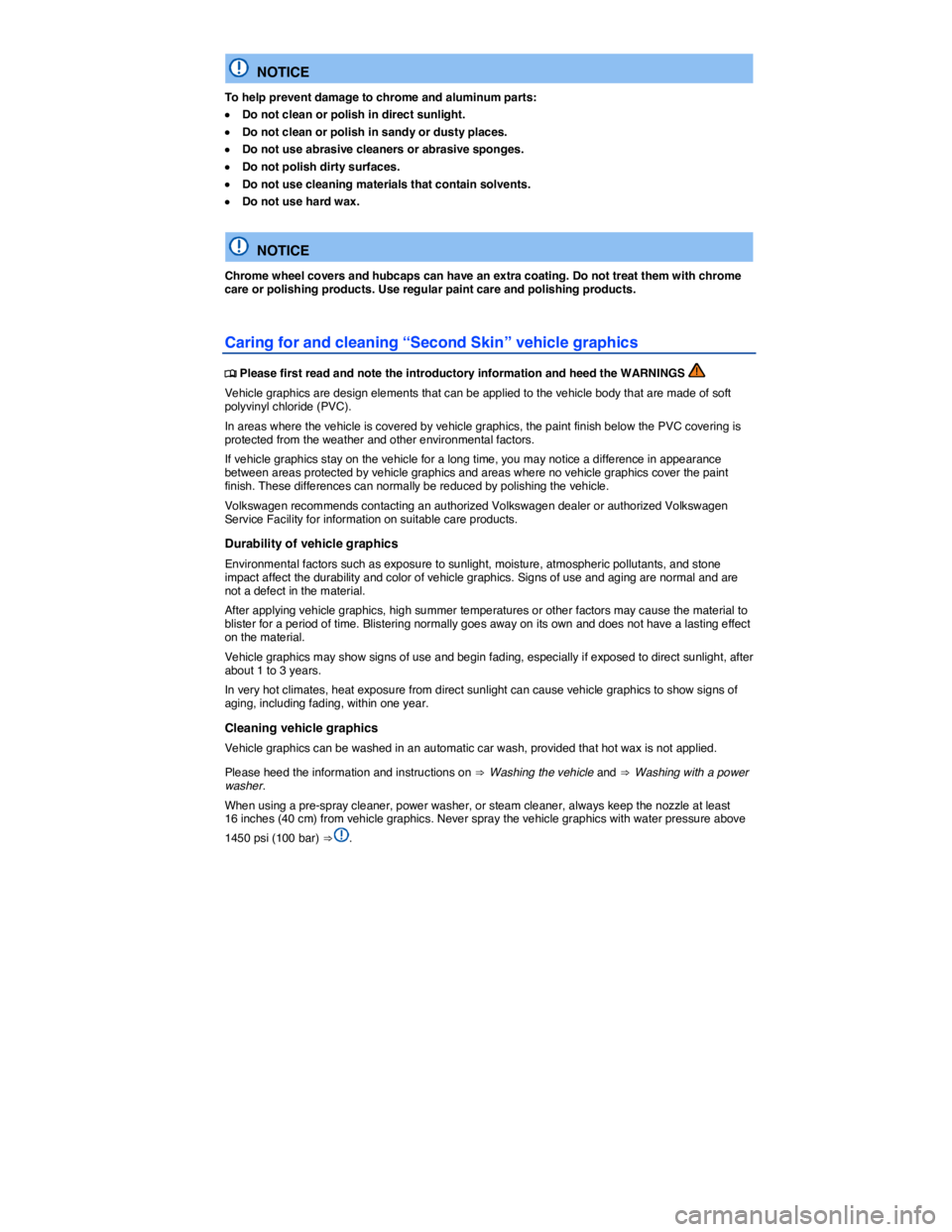 VOLKSWAGEN BEETLE 2019  Owners Manual  
  NOTICE 
To help prevent damage to chrome and aluminum parts: 
�x Do not clean or polish in direct sunlight. 
�x Do not clean or polish in sandy or dusty places. 
�x Do not use abrasive cleaners or