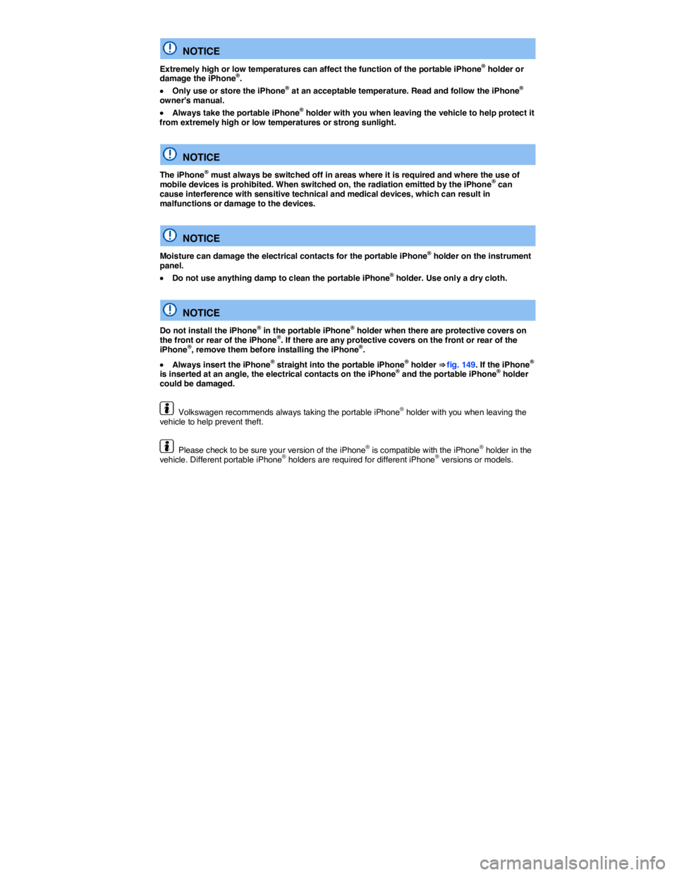 VOLKSWAGEN BEETLE 2019  Owners Manual  
  NOTICE 
Extremely high or low temperatures can affect the function of the portable iPhone® holder or damage the iPhone®. 
�x Only use or store the iPhone® at an acceptable temperature. Read and