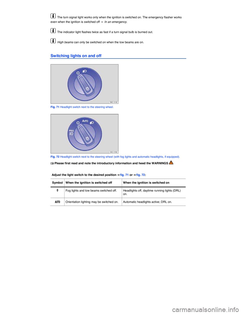 VOLKSWAGEN BEETLE 2018  Owners Manual  
  The turn signal light works only when the ignition is switched on. The emergency flasher works 
even when the ignition is switched off ⇒  In an emergency. 
  The indicator light flashes twice 