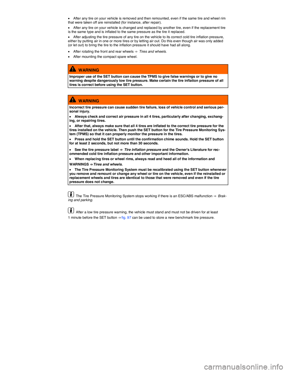 VOLKSWAGEN BEETLE 2018  Owners Manual  
�x After any tire on your vehicle is removed and then remounted, even if the same tire and wheel rim that were taken off are reinstalled (for instance, after repair). 
�x After any tire on your vehi