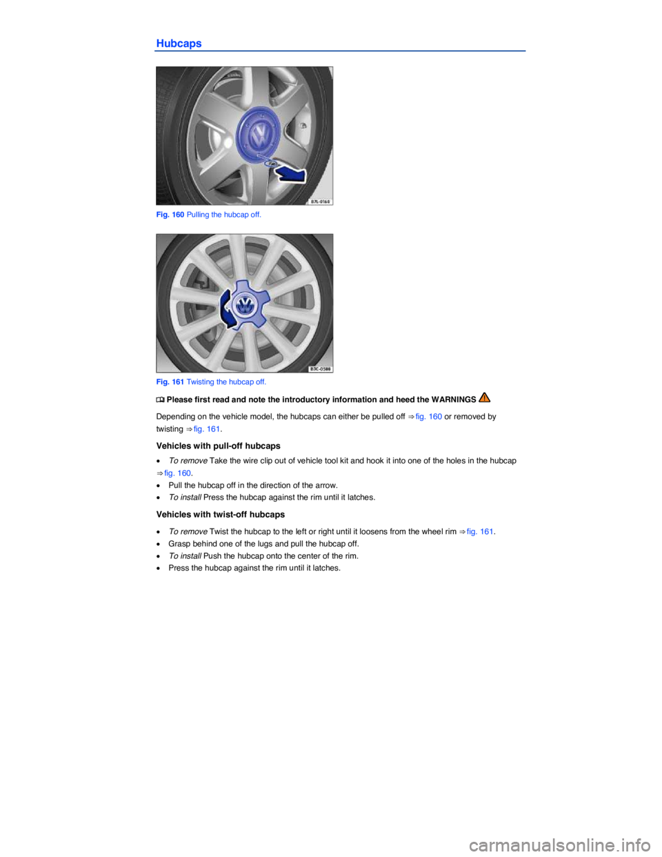 VOLKSWAGEN BEETLE 2018  Owners Manual  
Hubcaps 
 
Fig. 160 Pulling the hubcap off. 
 
Fig. 161 Twisting the hubcap off. 
�
