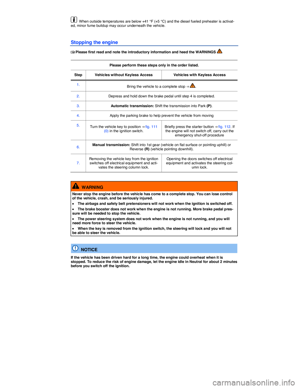 VOLKSWAGEN BEETLE 2017  Owners Manual  
  When outside temperatures are below +41 °F (+5 °C) and the diesel fueled preheater is activat-ed, minor fume buildup may occur underneath the vehicle. 
Stopping the engine 
�