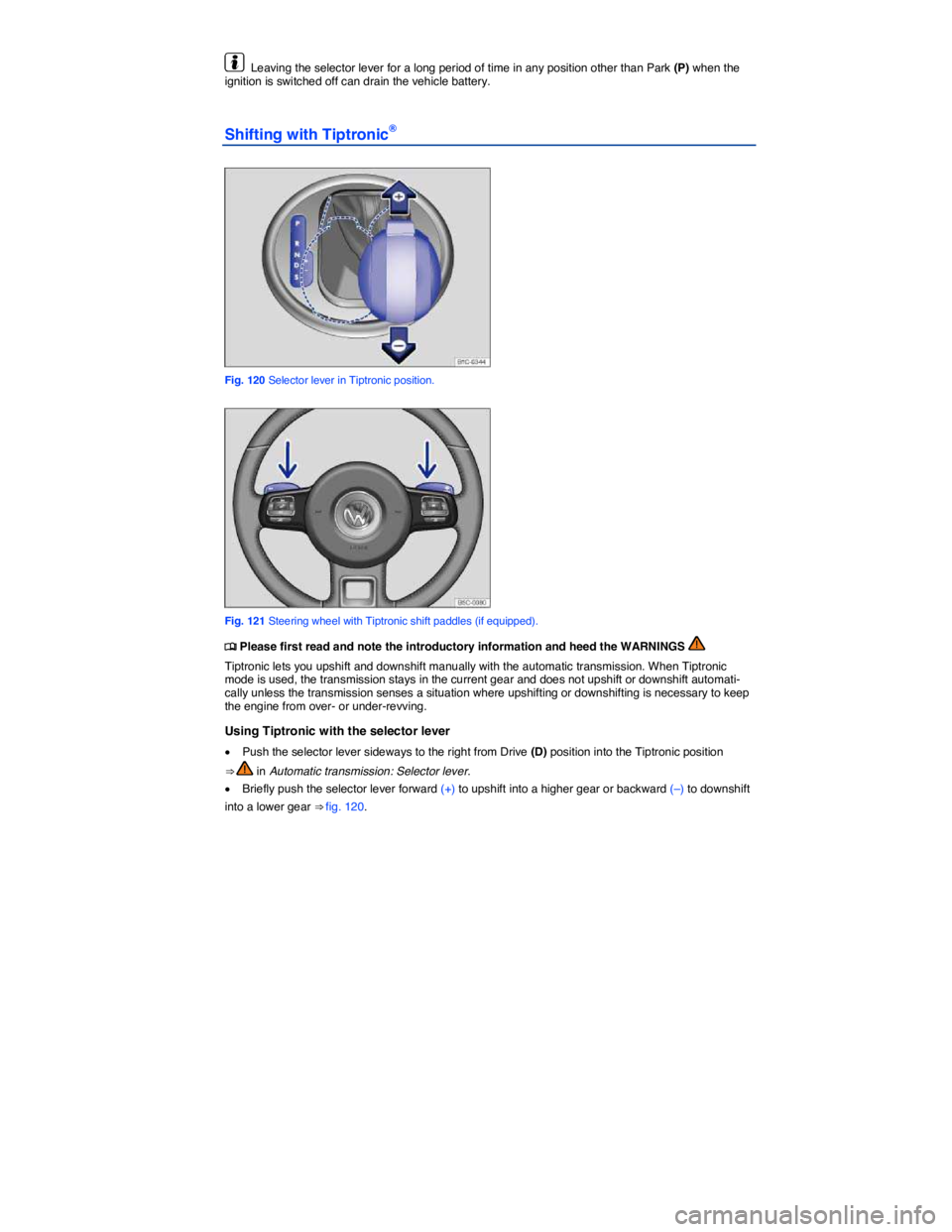 VOLKSWAGEN BEETLE 2017  Owners Manual  
  Leaving the selector lever for a long period of time in any position other than Park (P) when the ignition is switched off can drain the vehicle battery. 
Shifting with Tiptronic® 
 
Fig. 120 Sel