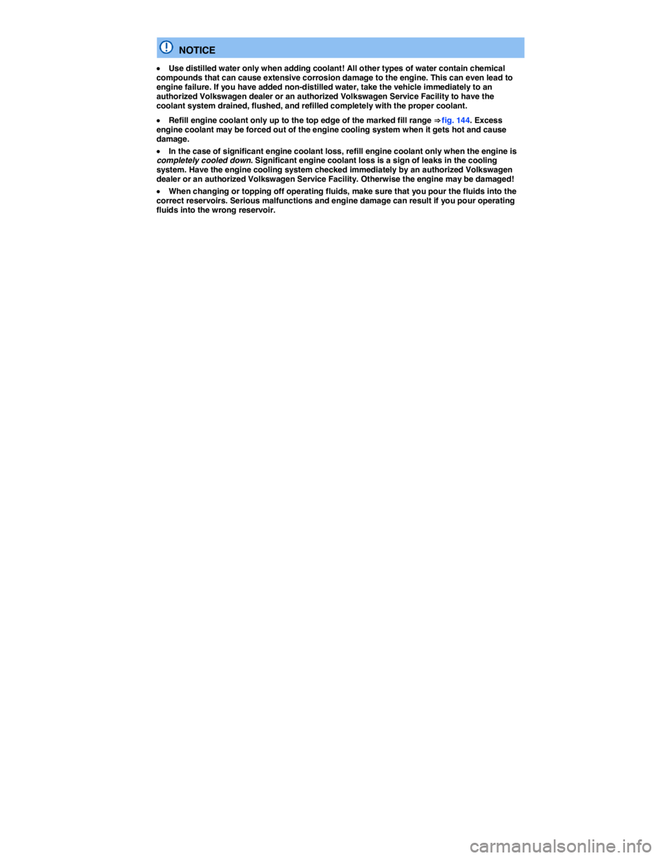 VOLKSWAGEN BEETLE 2017  Owners Manual  
  NOTICE 
�x Use distilled water only when adding coolant! All other types of water contain chemical compounds that can cause extensive corrosion damage to the engine. This can even lead to engine f