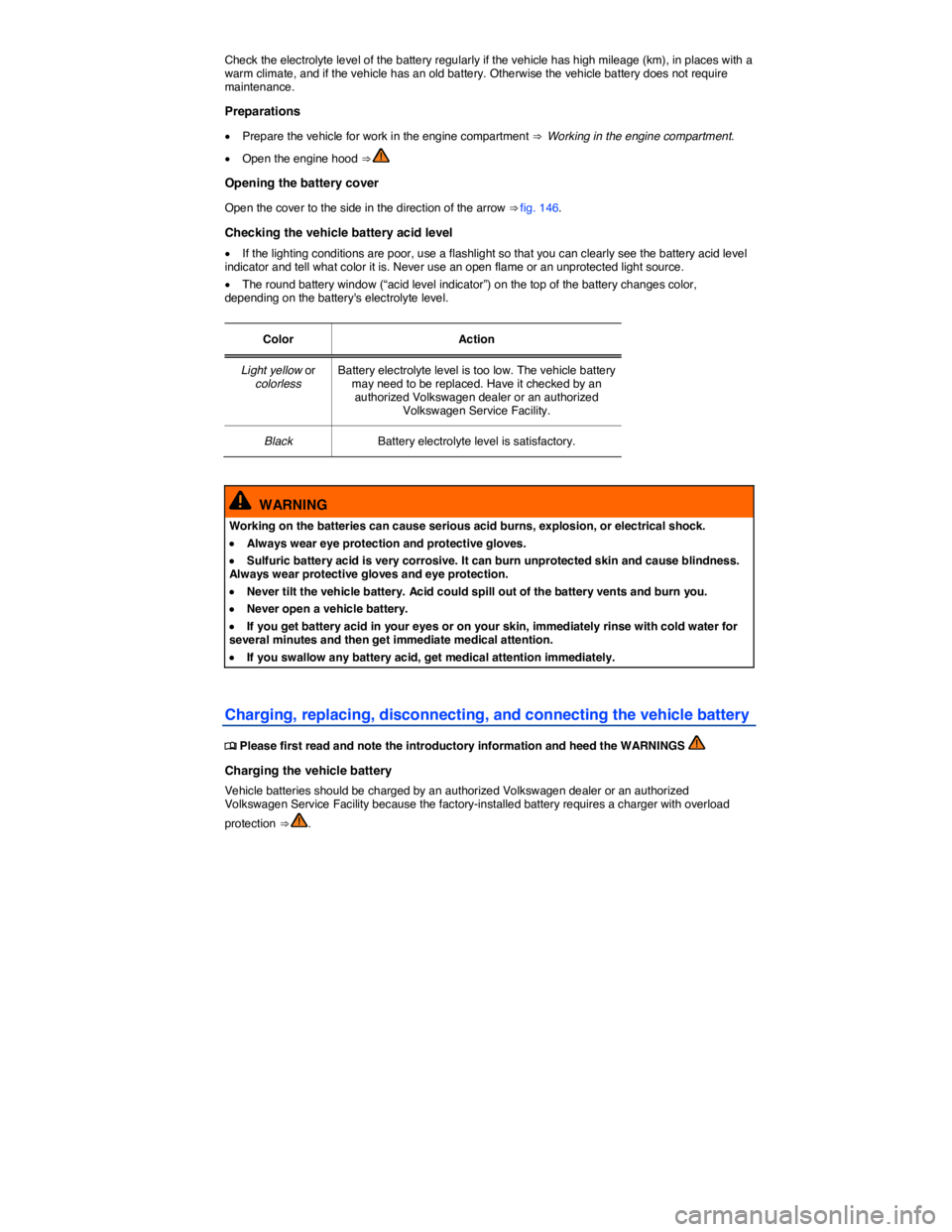 VOLKSWAGEN BEETLE 2017  Owners Manual  
Check the electrolyte level of the battery regularly if the vehicle has high mileage (km), in places with a warm climate, and if the vehicle has an old battery. Otherwise the vehicle battery does no