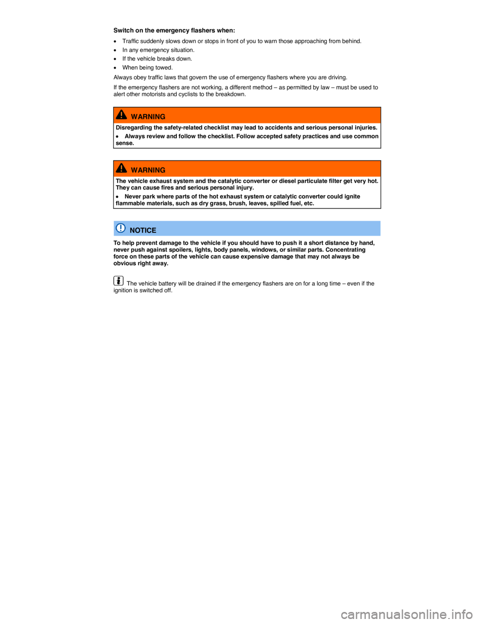 VOLKSWAGEN BEETLE 2017  Owners Manual  
Switch on the emergency flashers when: 
�x Traffic suddenly slows down or stops in front of you to warn those approaching from behind. 
�x In any emergency situation. 
�x If the vehicle breaks down.