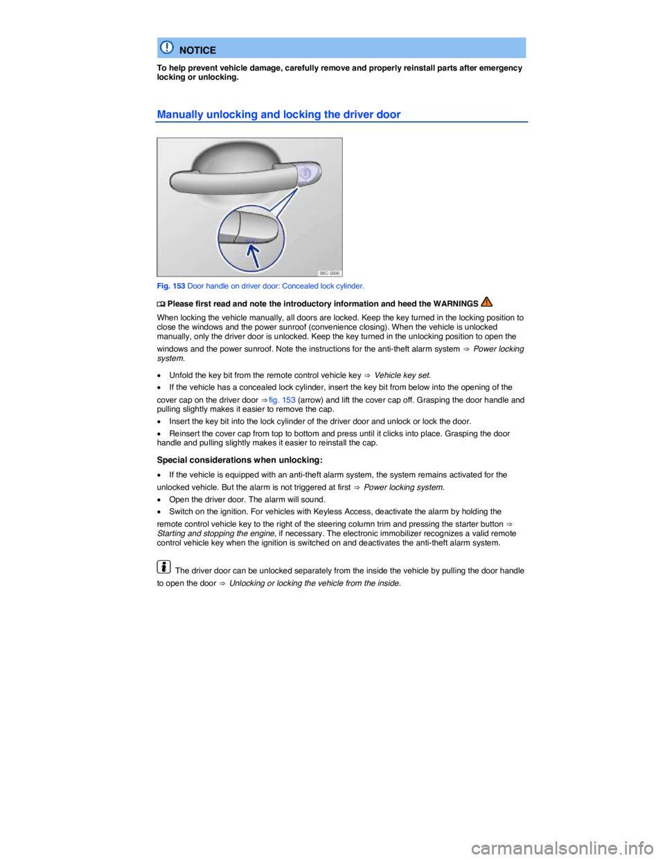 VOLKSWAGEN BEETLE 2017  Owners Manual  
  NOTICE 
To help prevent vehicle damage, carefully remove and properly reinstall parts after emergency locking or unlocking. 
Manually unlocking and locking the driver door 
 
Fig. 153 Door handle 
