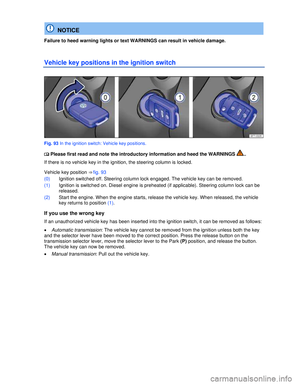 VOLKSWAGEN BEETLE 2012  Owners Manual  
  NOTICE 
Failure to heed warning lights or text WARNINGS can result in vehicle damage. 
Vehicle key positions in the ignition switch 
 
Fig. 93 In the ignition switch: Vehicle key positions. 
�