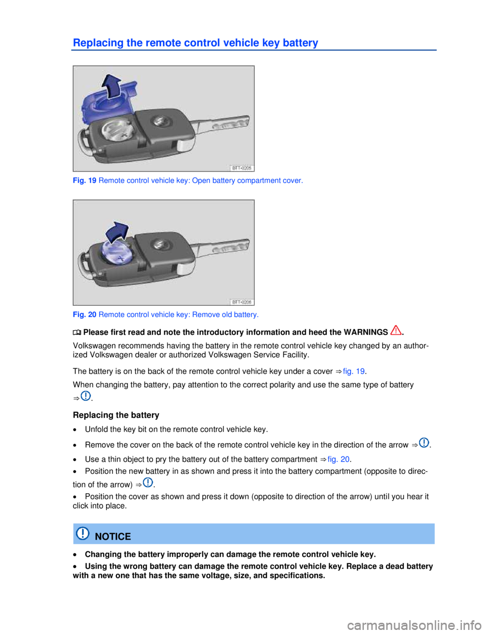 VOLKSWAGEN BEETLE 2012  Owners Manual  
Replacing the remote control vehicle key battery 
 
Fig. 19 Remote control vehicle key: Open battery compartment cover. 
 
Fig. 20 Remote control vehicle key: Remove old battery. 
�