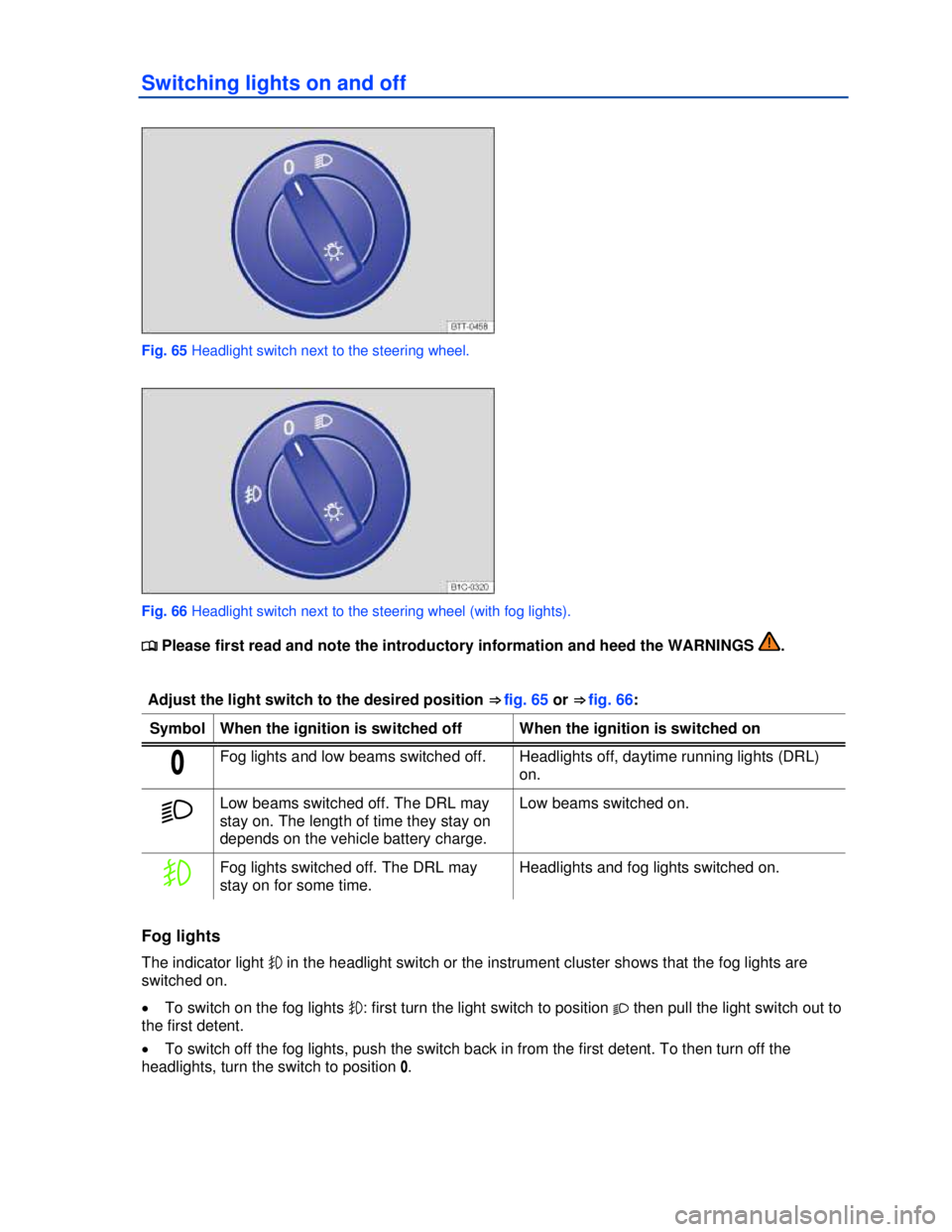 VOLKSWAGEN BEETLE 2012  Owners Manual  
Switching lights on and off 
 
Fig. 65 Headlight switch next to the steering wheel. 
 
Fig. 66 Headlight switch next to the steering wheel (with fog lights). 
�