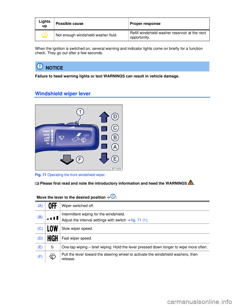 VOLKSWAGEN BEETLE 2012  Owners Manual  
Lights 
up Possible cause  Proper response 
�Y Not enough windshield washer fluid. Refill windshield washer reservoir at the next 
opportunity. 
 
When the ignition is switched on, several warning a
