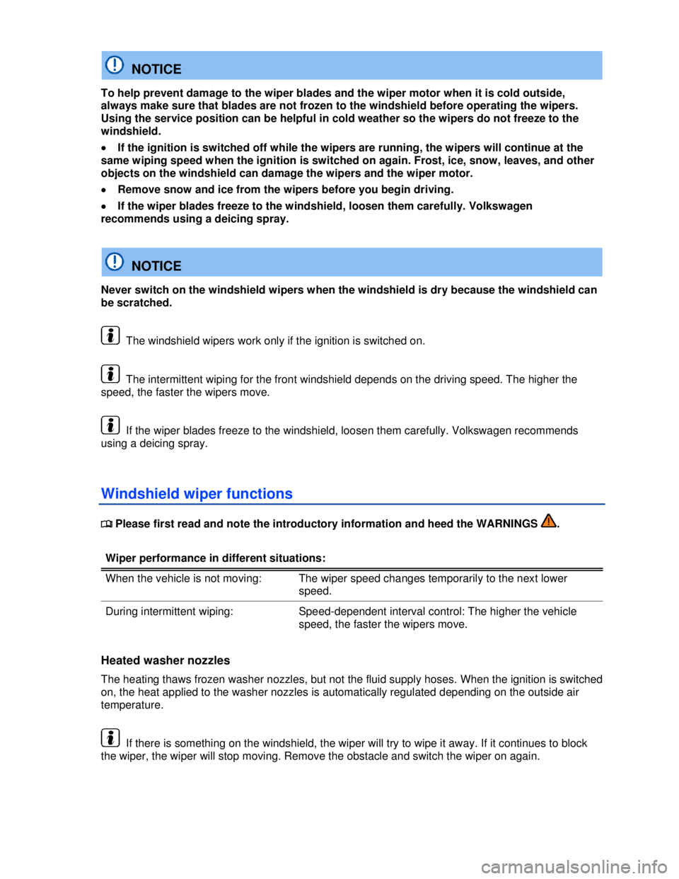 VOLKSWAGEN BEETLE 2012  Owners Manual  
  NOTICE 
To help prevent damage to the wiper blades and the wiper motor when it is cold outside, 
always make sure that blades are not frozen to the windshield before operating the wipers. 
Using t