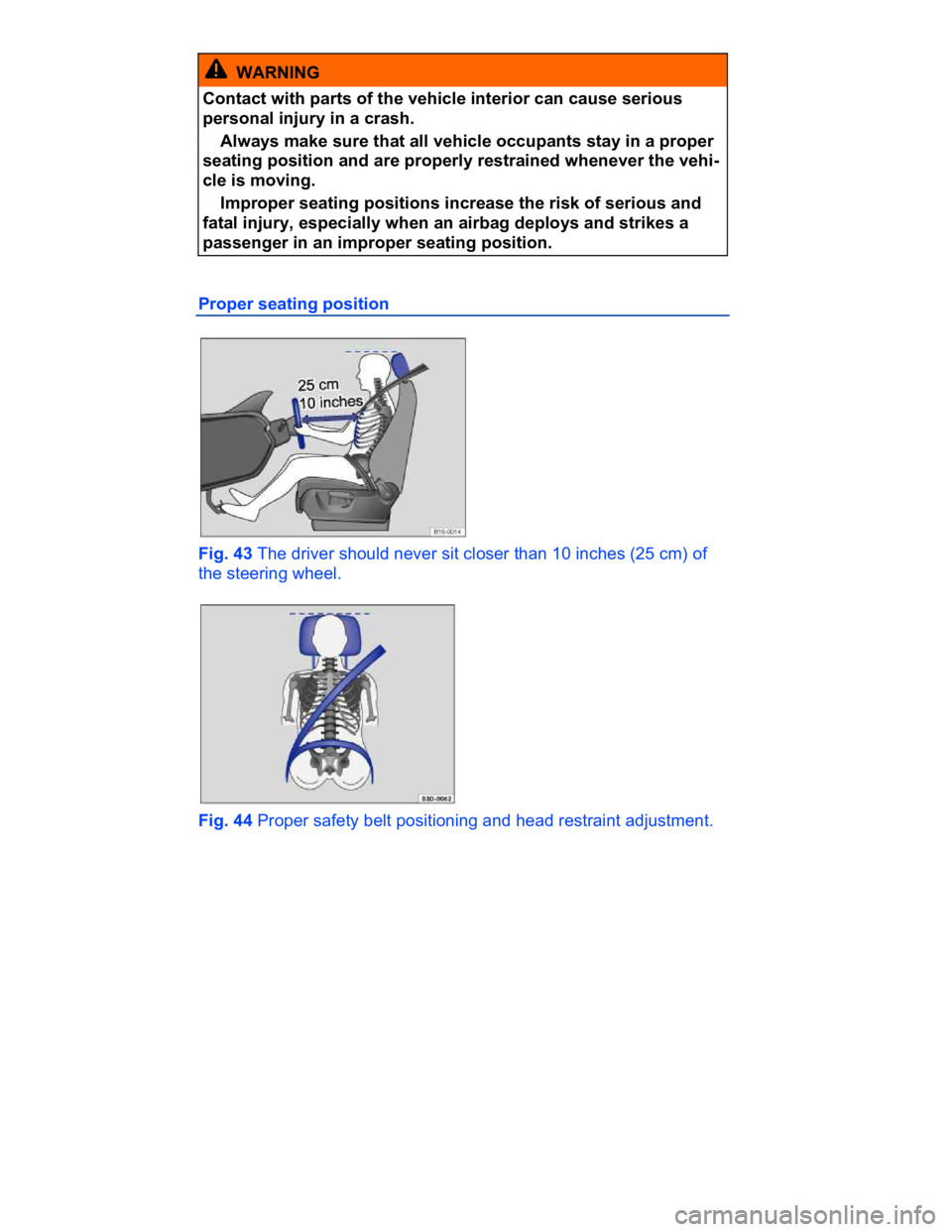 VOLKSWAGEN CC 2018  Owners Manual  
  WARNING 
Contact with parts of the vehicle interior can cause serious 
personal injury in a crash. 
� Always make sure that all vehicle occupants stay in a proper 
seating position and are properl