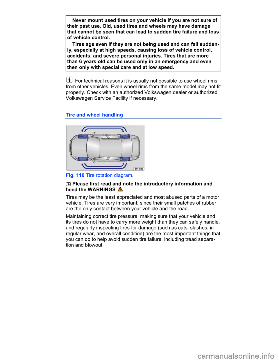 VOLKSWAGEN CC 2018  Owners Manual  
� Never mount used tires on your vehicle if you are not sure of 
their past use. Old, used tires and wheels may have damage 
that cannot be seen that can lead to sudden tire failure and loss 
of veh