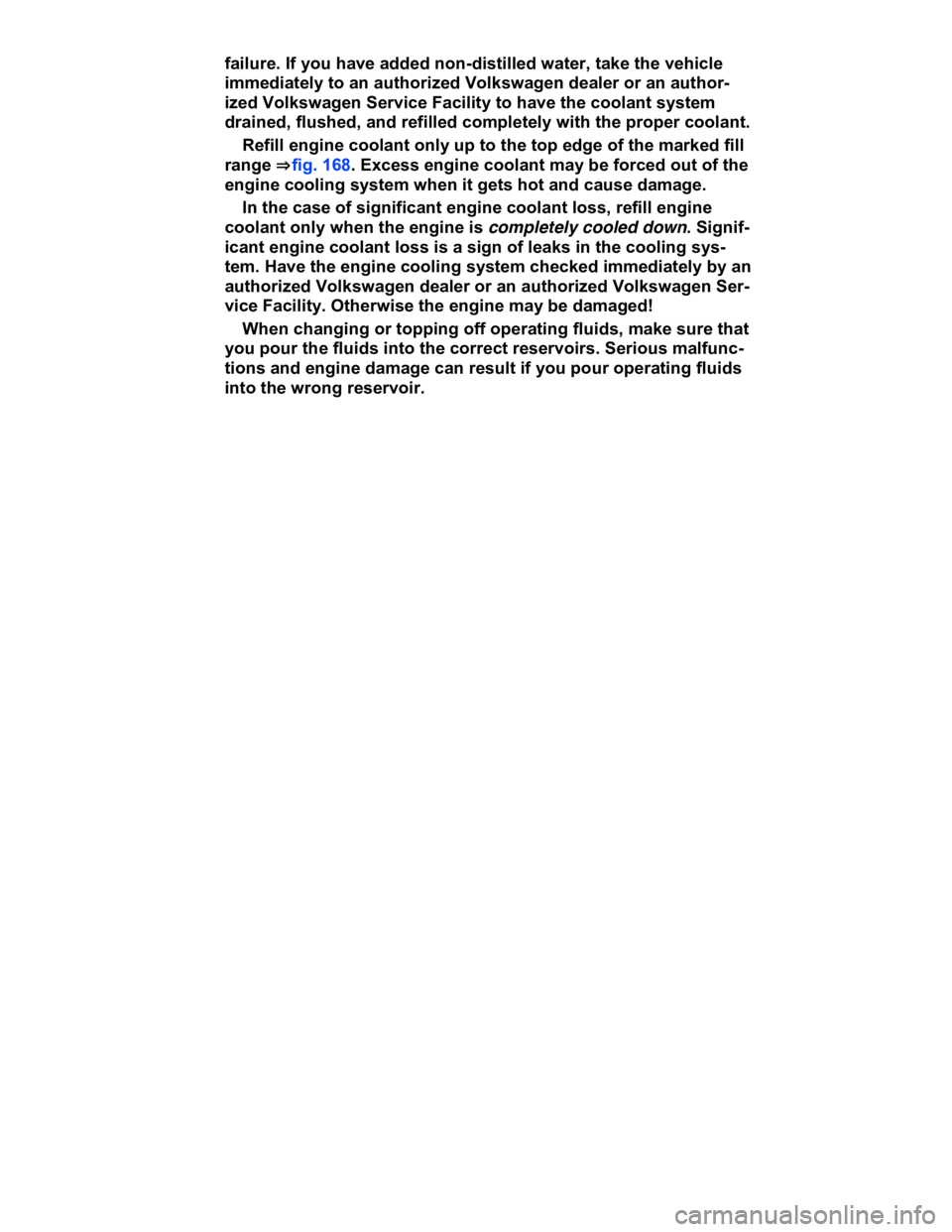 VOLKSWAGEN CC 2018  Owners Manual  
failure. If you have added non-distilled water, take the vehicle 
immediately to an authorized Volkswagen dealer or an author-
ized Volkswagen Service Facility to have the coolant system 
drained, f