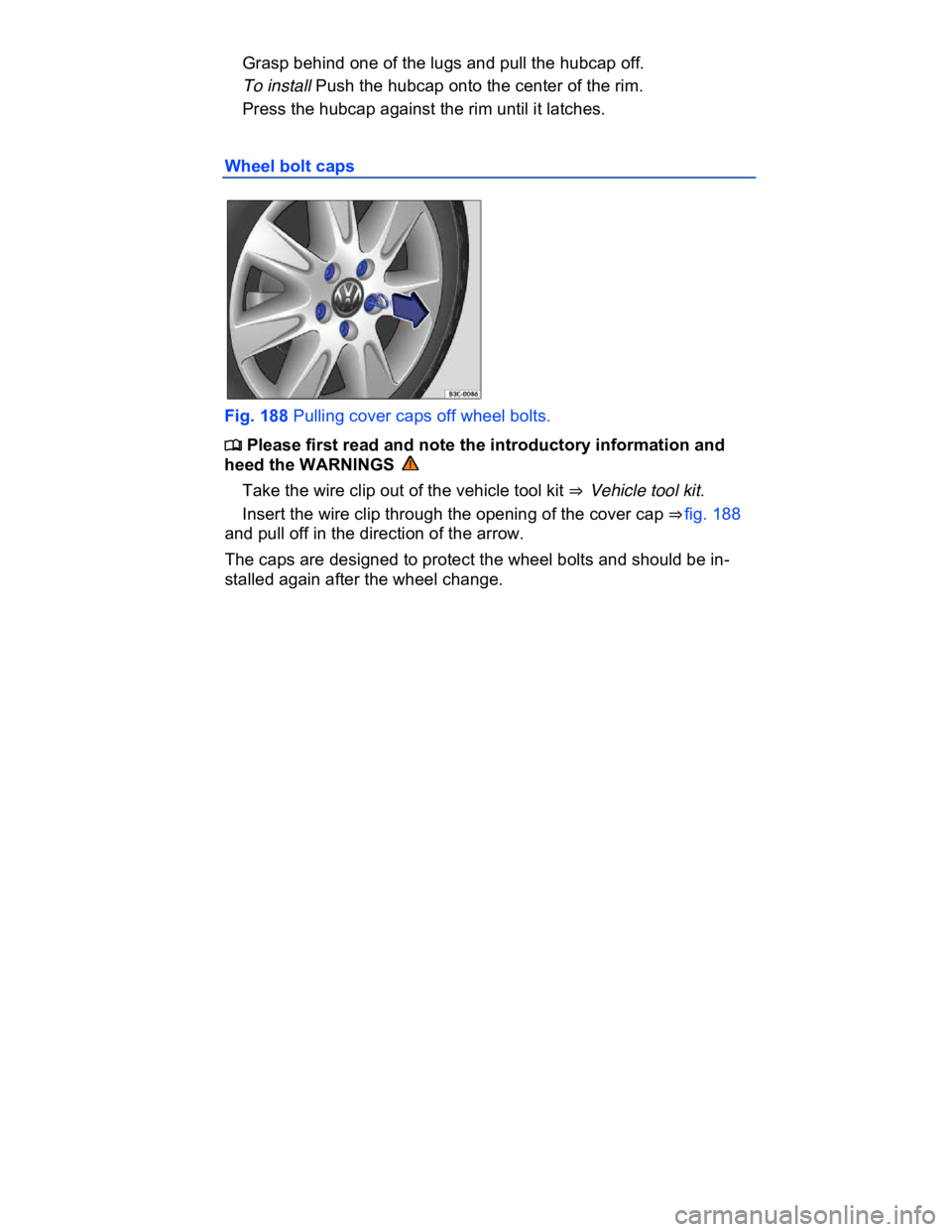 VOLKSWAGEN CC 2018  Owners Manual  
� Grasp behind one of the lugs and pull the hubcap off. 
� To install Push the hubcap onto the center of the rim. 
� Press the hubcap against the rim until it latches. 
Wheel bolt caps 
 
Fig. 188 P