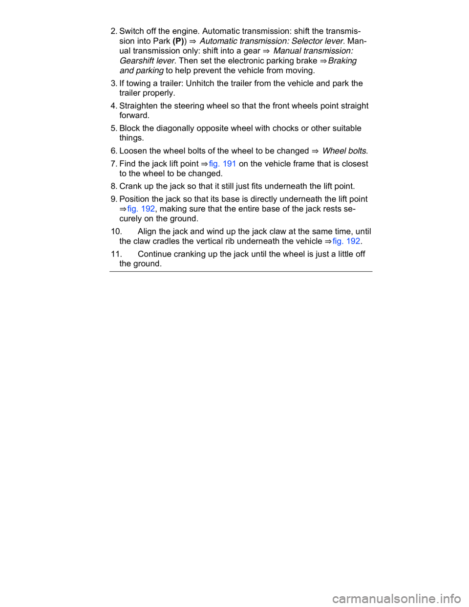 VOLKSWAGEN CC 2018  Owners Manual  
2. Switch off the engine. Automatic transmission: shift the transmis-
sion into Park (P)) ⇒  Automatic transmission: Selector lever. Man-
ual transmission only: shift into a gear ⇒  Manual t