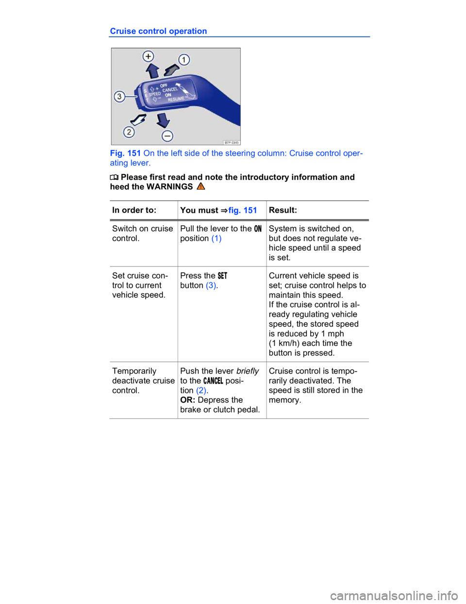 VOLKSWAGEN CC 2017  Owners Manual  
Cruise control operation 
 
Fig. 151 On the left side of the steering column: Cruise control oper-
ating lever. 
�