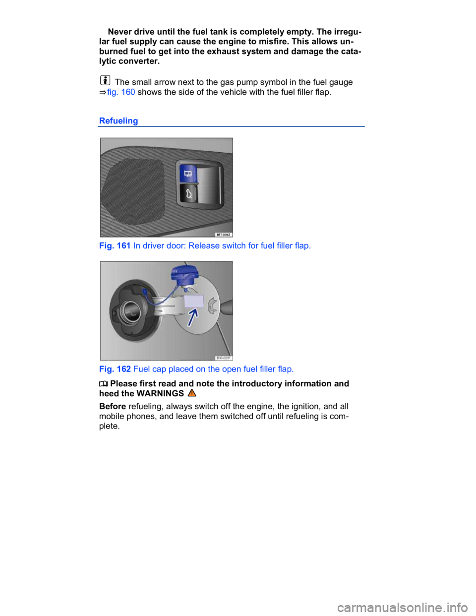VOLKSWAGEN CC 2017  Owners Manual  
� Never drive until the fuel tank is completely empty. The irregu-
lar fuel supply can cause the engine to misfire. This allows un-
burned fuel to get into the exhaust system and damage the cata-
ly
