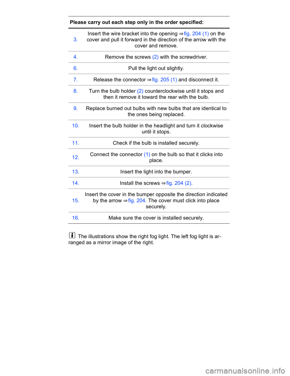 VOLKSWAGEN CC 2016  Owners Manual  
Please carry out each step only in the order specified:  
3.  
Insert the wire bracket into the opening ⇒ fig. 204 (1) on the 
cover and pull it forward in the direction of the arrow with the 
c