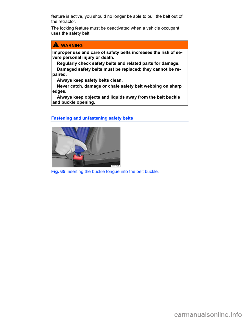 VOLKSWAGEN CC 2014  Owners Manual  
feature is active, you should no longer be able to pull the belt out of 
the retractor. 
The locking feature must be deactivated when a vehicle occupant 
uses the safety belt. 
  WARNING 
Improper u