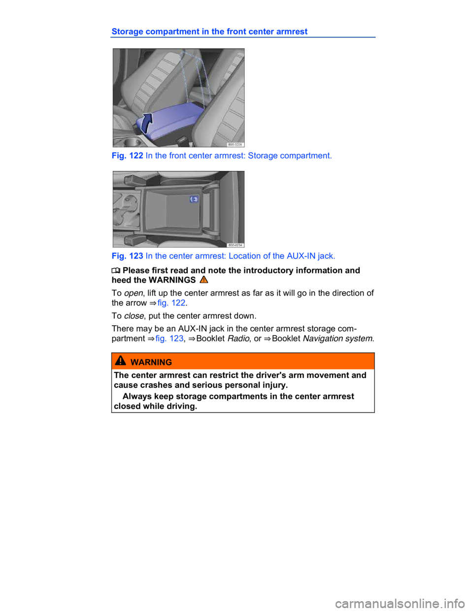 VOLKSWAGEN CC 2014  Owners Manual  
Storage compartment in the front center armrest 
 
Fig. 122 In the front center armrest: Storage compartment. 
 
Fig. 123 In the center armrest: Location of the AUX-IN jack. 
�