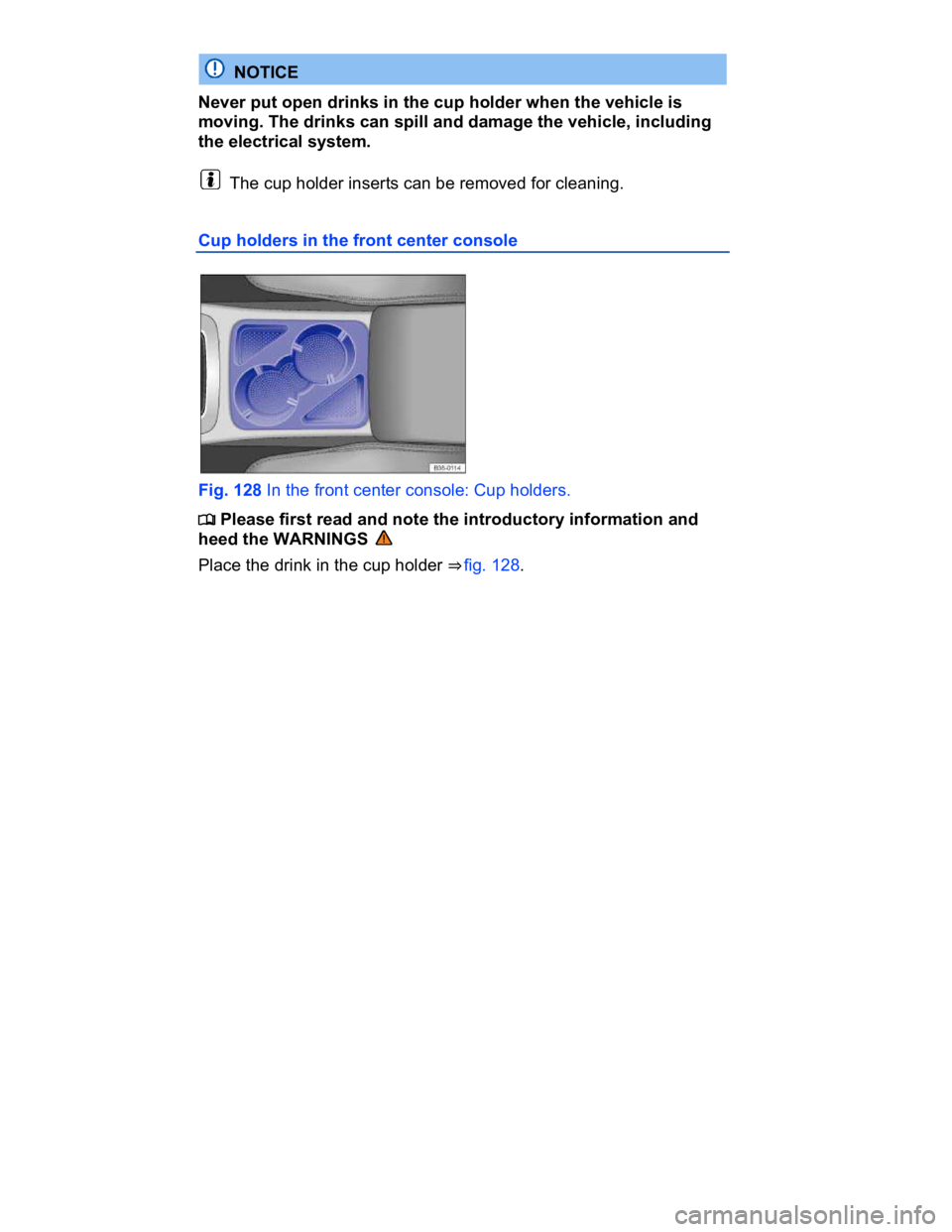 VOLKSWAGEN CC 2014  Owners Manual  
  NOTICE 
Never put open drinks in the cup holder when the vehicle is 
moving. The drinks can spill and damage the vehicle, including 
the electrical system. 
  The cup holder inserts can be removed