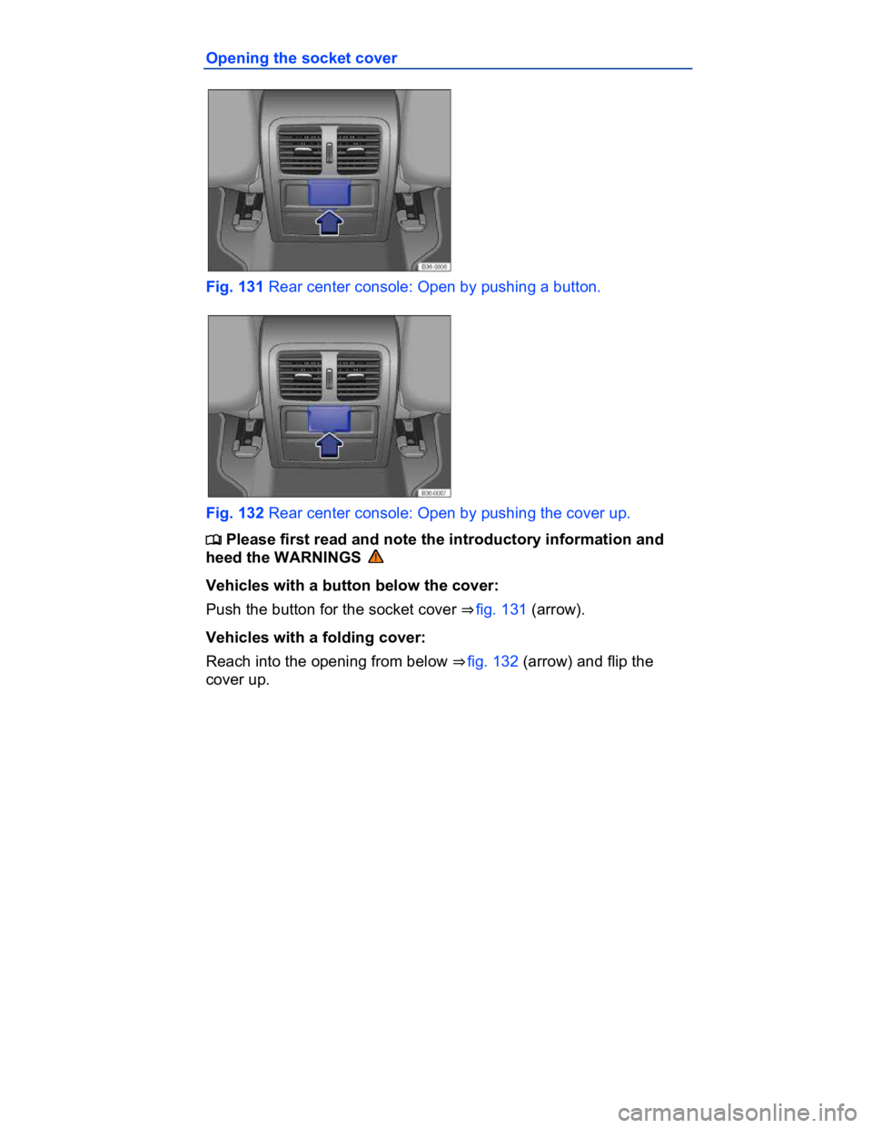 VOLKSWAGEN CC 2014  Owners Manual  
Opening the socket cover 
 
Fig. 131 Rear center console: Open by pushing a button. 
 
Fig. 132 Rear center console: Open by pushing the cover up. 
�