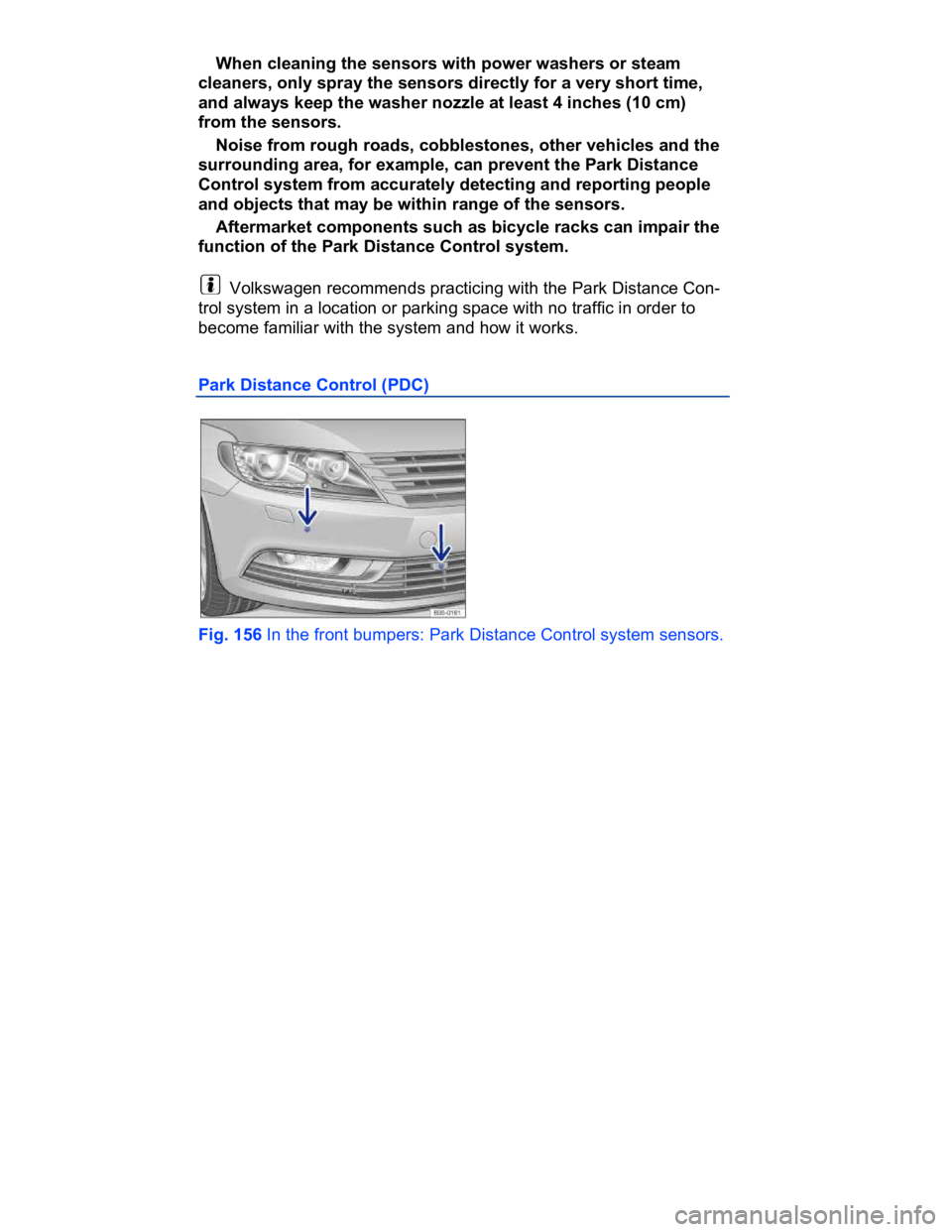 VOLKSWAGEN CC 2014  Owners Manual  
� When cleaning the sensors with power washers or steam 
cleaners, only spray the sensors directly for a very short time, 
and always keep the washer nozzle at least 4 inches (10 cm) 
from the senso