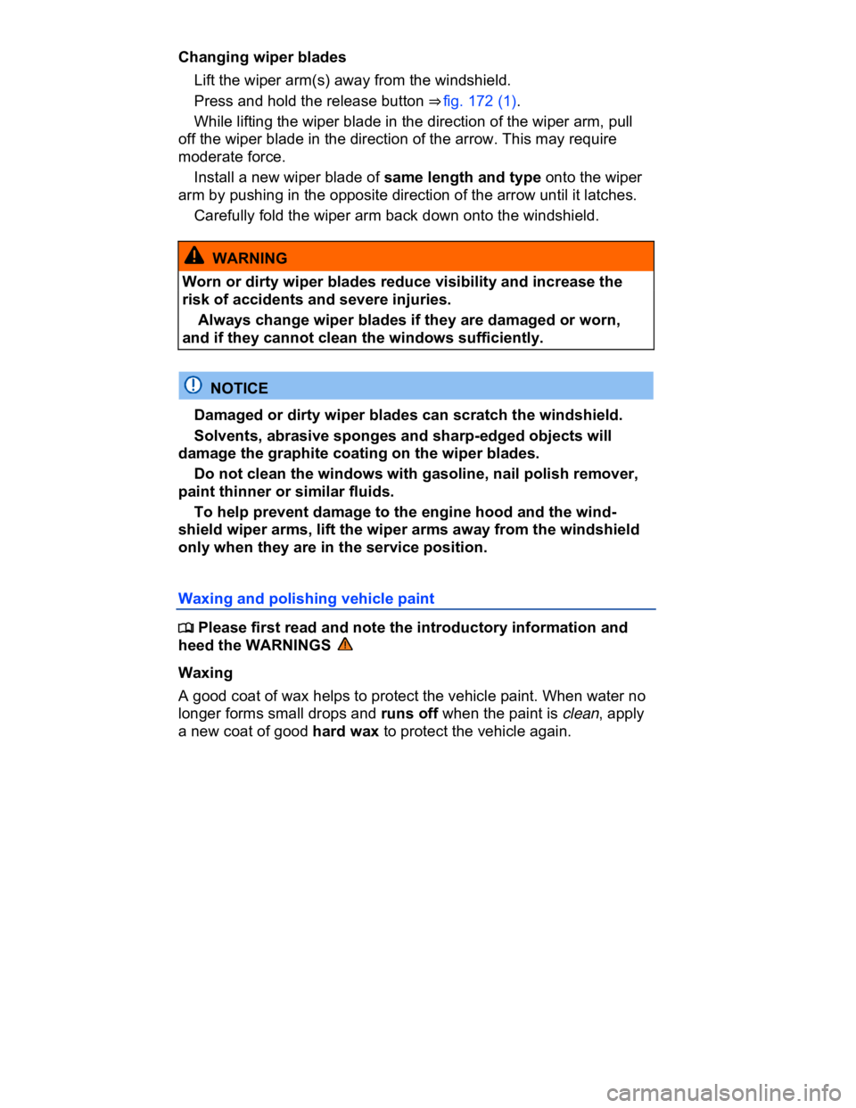 VOLKSWAGEN CC 2014  Owners Manual  
Changing wiper blades 
� Lift the wiper arm(s) away from the windshield. 
� Press and hold the release button ⇒ fig. 172 (1). 
� While lifting the wiper blade in the direction of the wiper arm, 