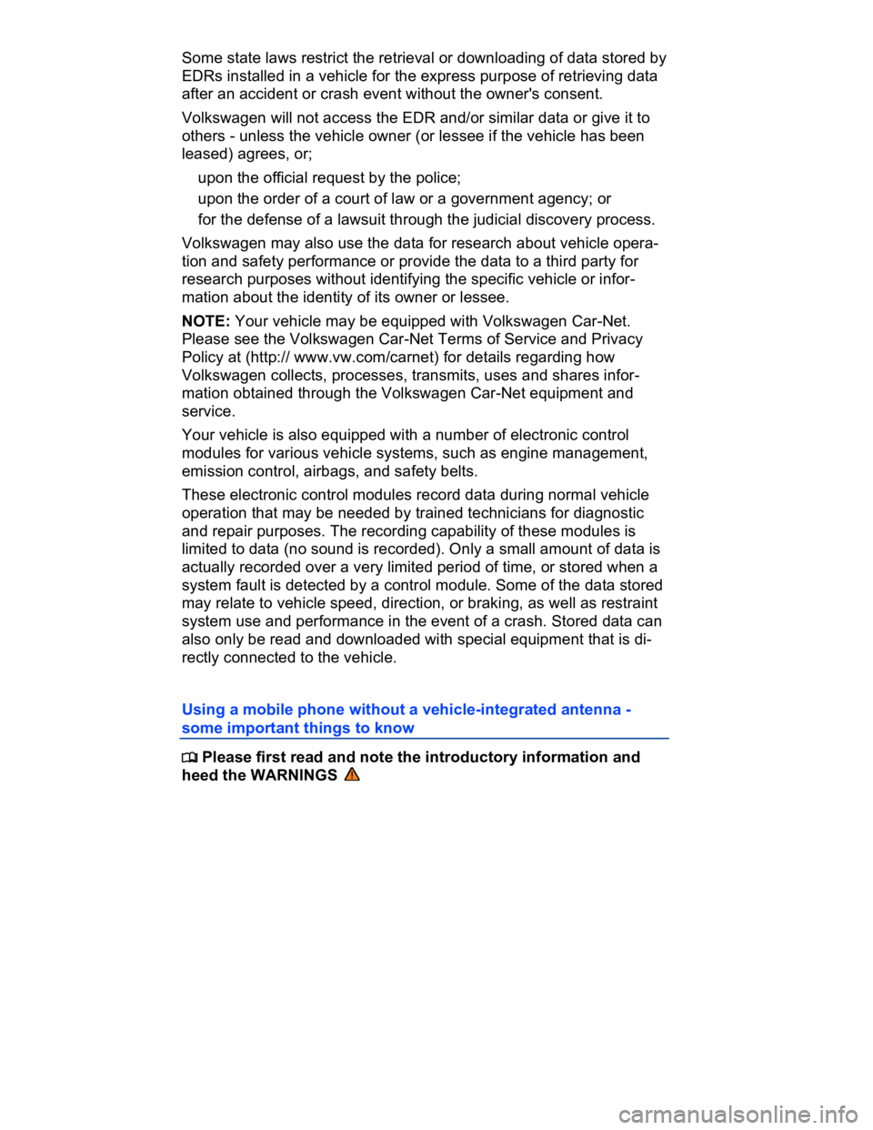 VOLKSWAGEN CC 2014  Owners Manual  
Some state laws restrict the retrieval or downloading of data stored by 
EDRs installed in a vehicle for the express purpose of retrieving data 
after an accident or crash event without the owner