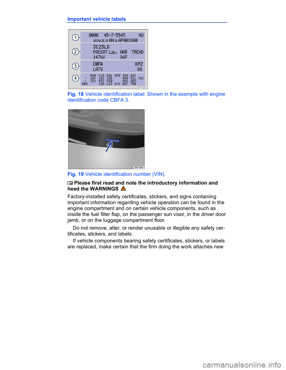 VOLKSWAGEN CC 2014  Owners Manual  
Important vehicle labels 
 
Fig. 18 Vehicle identification label: Shown in the example with engine 
identification code CBFA 3. 
 
Fig. 19 Vehicle identification number (VIN). 
�