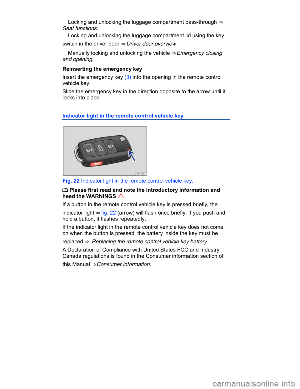 VOLKSWAGEN CC 2014  Owners Manual  
� Locking and unlocking the luggage compartment pass-through ⇒  
Seat functions. 
� Locking and unlocking the luggage compartment lid using the key 
switch in the driver door ⇒ Driver door o