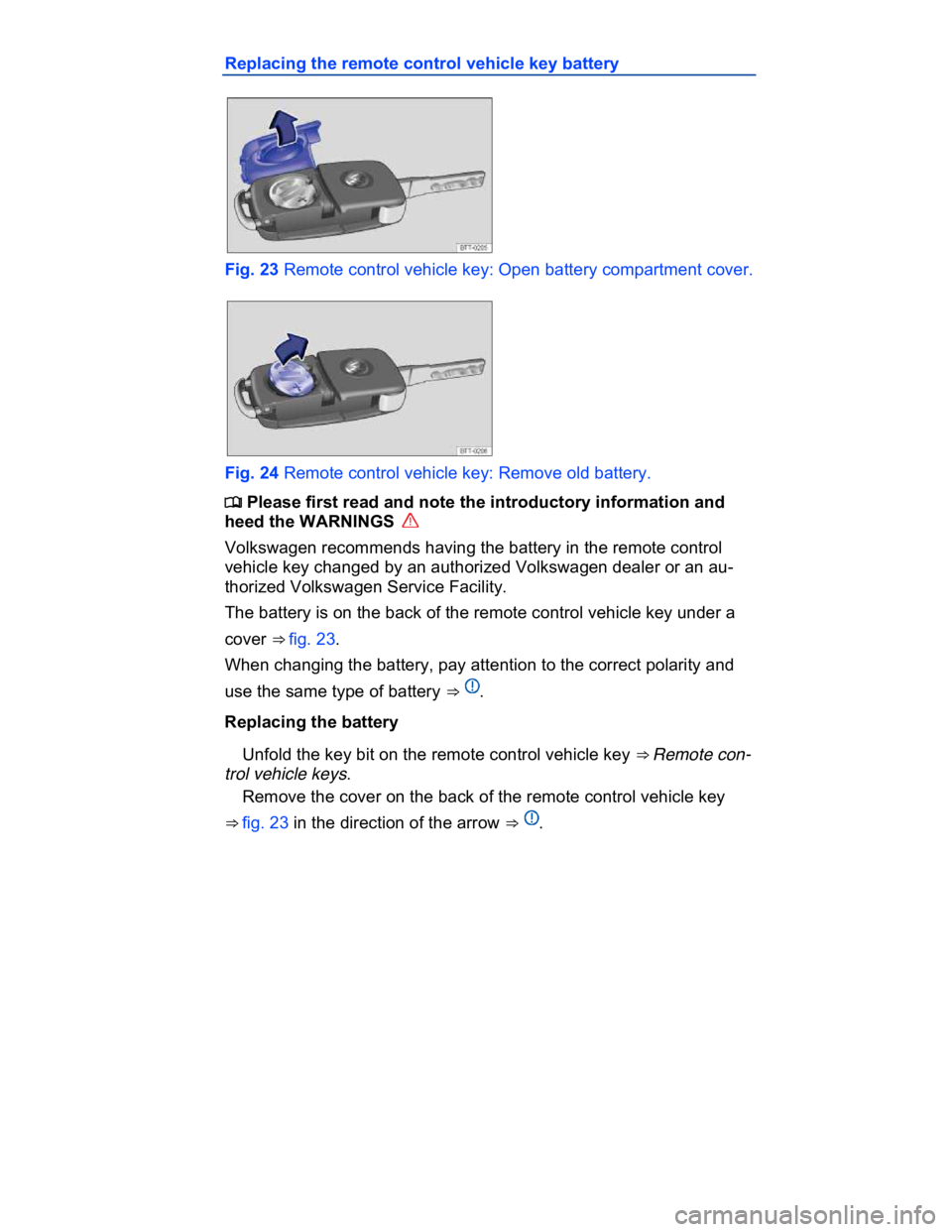 VOLKSWAGEN CC 2014  Owners Manual  
Replacing the remote control vehicle key battery 
 
Fig. 23 Remote control vehicle key: Open battery compartment cover. 
 
Fig. 24 Remote control vehicle key: Remove old battery. 
�