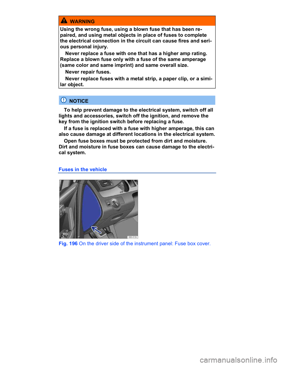 VOLKSWAGEN CC 2013  Owners Manual  
  WARNING 
Using the wrong fuse, using a blown fuse that has been re-
paired, and using metal objects in place of fuses to complete 
the electrical connection in the circuit can cause fires and seri