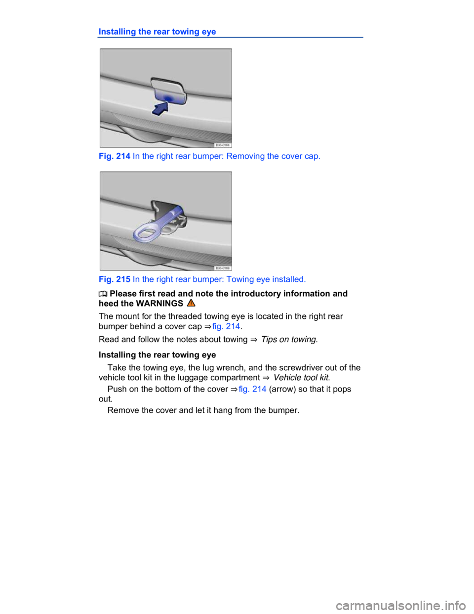 VOLKSWAGEN CC 2013  Owners Manual  
Installing the rear towing eye 
 
Fig. 214 In the right rear bumper: Removing the cover cap. 
 
Fig. 215 In the right rear bumper: Towing eye installed. 
�