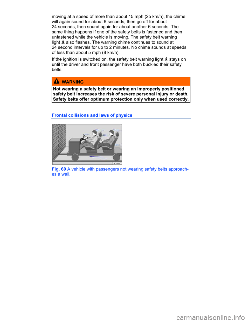 VOLKSWAGEN CC 2011  Owners Manual  
moving at a speed of more than about 15 mph (25 km/h), the chime 
will again sound for about 6 seconds, then go off for about 
24 seconds, then sound again for about another 6 seconds. The 
same thi